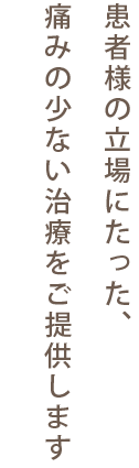 患者様の立場にたった、痛みの少ない治療をご提供します